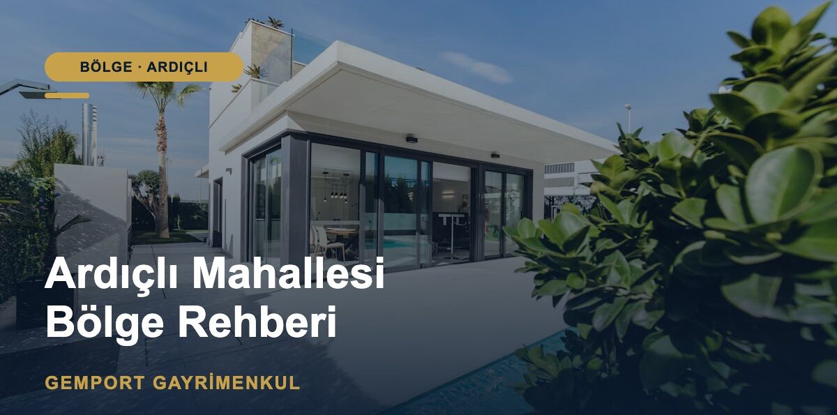 Ardıçlı Mahallesi Rehberi: Konum, Yaşam ve Konut (2026)