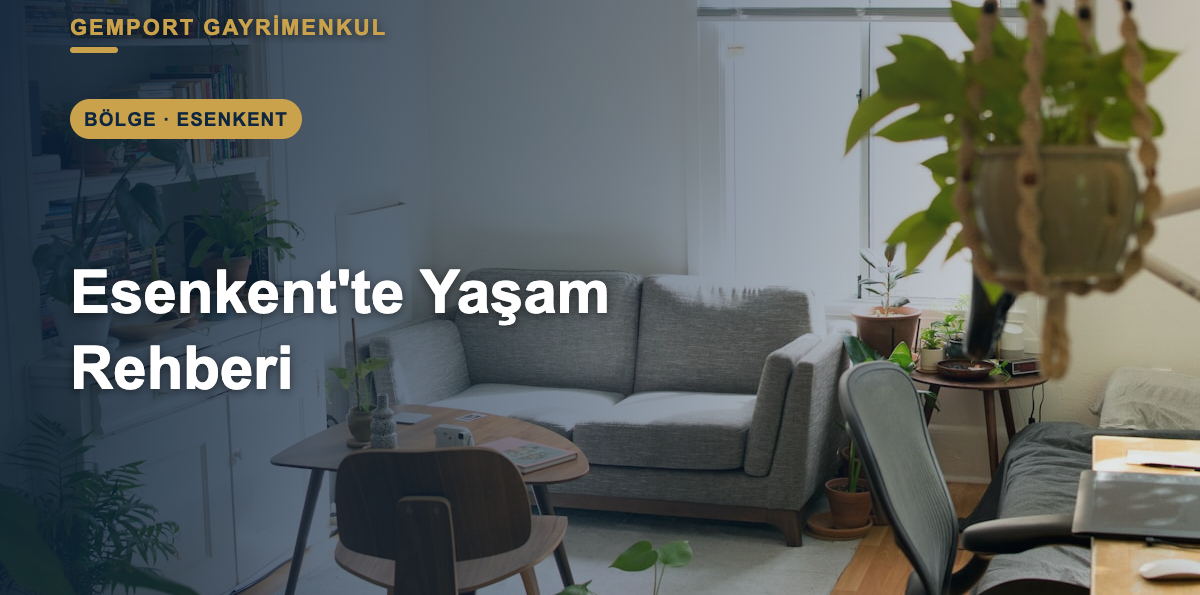 Esenkent’te Yaşam: Konum, Ulaşım ve Yaşam Rehberi (2026)