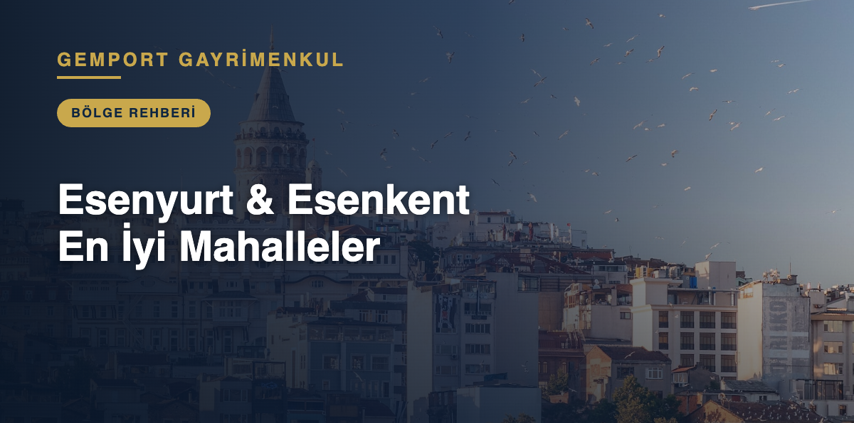 Esenyurt & Esenkent En İyi Mahalleler - Gemport Gayrimenkul